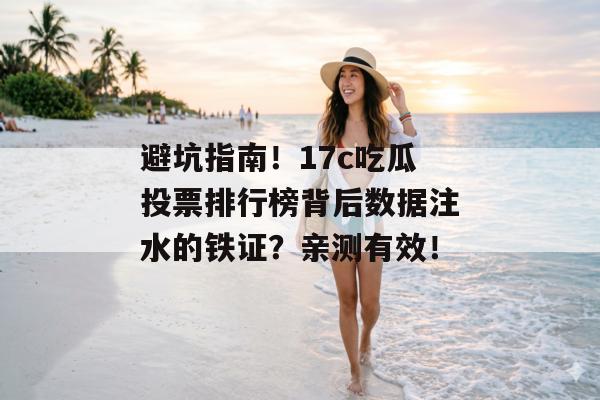 避坑指南！17c吃瓜投票排行榜背后数据注水的铁证？亲测有效！