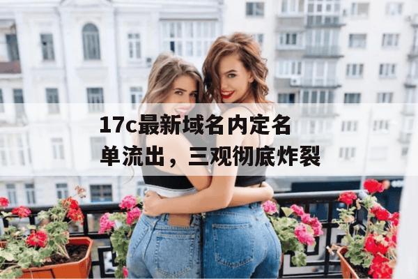 17c最新域名内定名单流出,三观彻底炸裂
