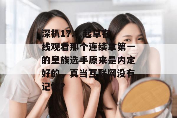 深扒17.c 起草在线观看那个连续拿第一的皇族选手原来是内定好的，真当互联网没有记忆？