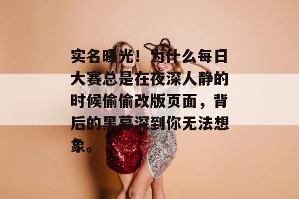 实名曝光！为什么每日大赛总是在夜深人静的时候偷偷改版页面，背后的黑幕深到你无法想象。